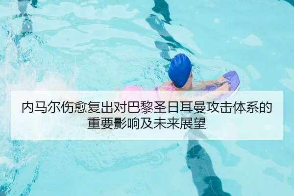 内马尔伤愈复出对巴黎圣日耳曼攻击体系的重要影响及未来展望 - LEJING SPORTS
